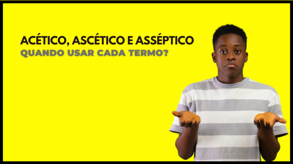 Acético, Ascético e Asséptico: quando usar cada palavra?